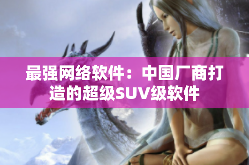 最强网络软件：中国厂商打造的超级SUV级软件
