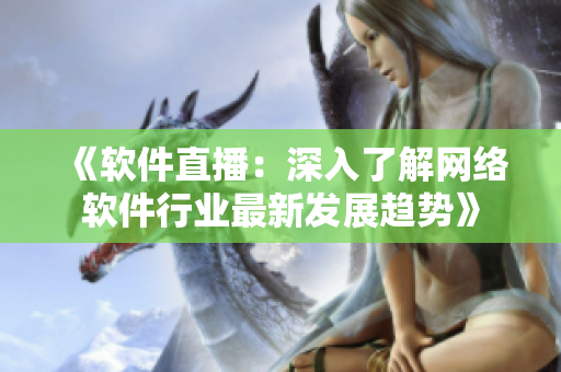 《软件直播：深入了解网络软件行业最新发展趋势》