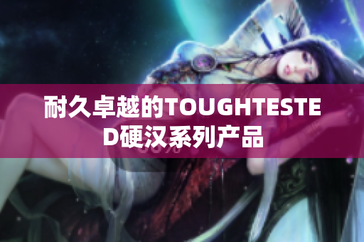 耐久卓越的TOUGHTESTED硬汉系列产品