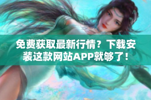 免费获取最新行情？下载安装这款网站APP就够了！