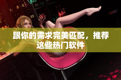 跟你的需求完美匹配，推荐这些热门软件