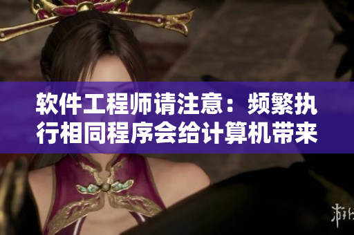 软件工程师请注意：频繁执行相同程序会给计算机带来哪些影响？