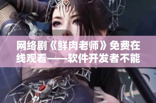 网络剧《鲜肉老师》免费在线观看——软件开发者不能错过