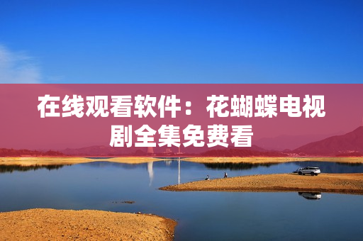在线观看软件：花蝴蝶电视剧全集免费看