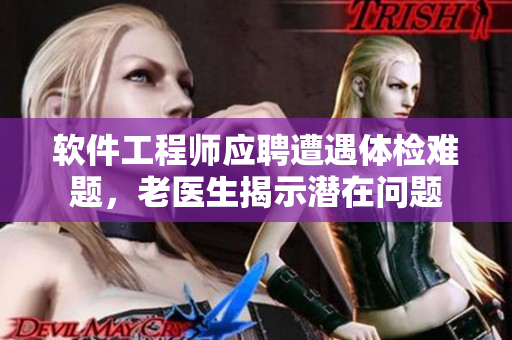 软件工程师应聘遭遇体检难题，老医生揭示潜在问题