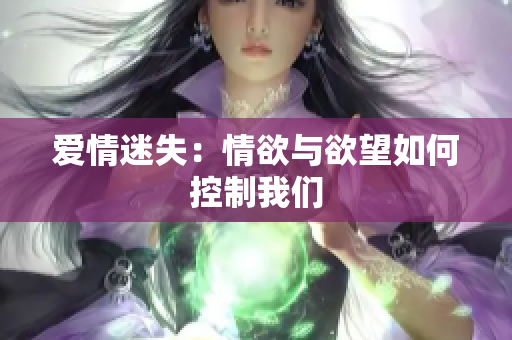 爱情迷失：情欲与欲望如何控制我们