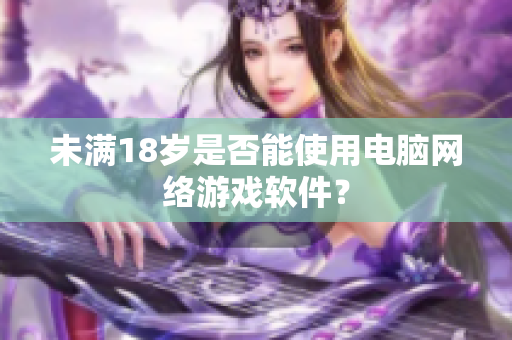 未满18岁是否能使用电脑网络游戏软件？