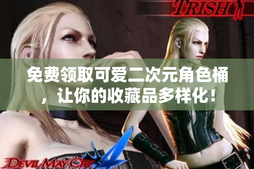 免费领取可爱二次元角色桶，让你的收藏品多样化！