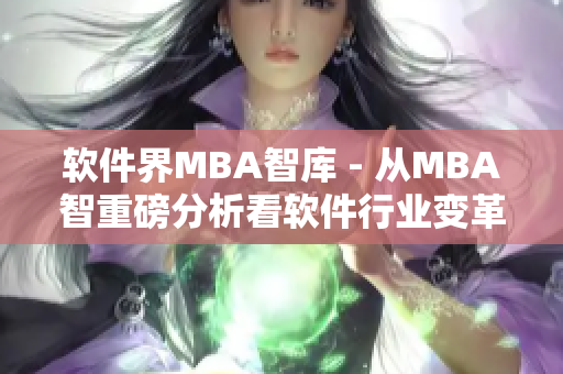 软件界MBA智库 - 从MBA智重磅分析看软件行业变革趋势
