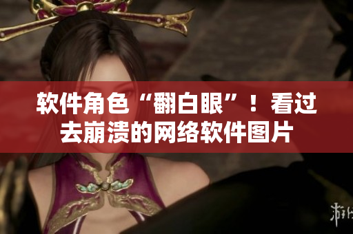 软件角色“翻白眼”！看过去崩溃的网络软件图片