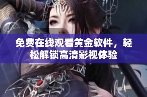 免费在线观看黄金软件，轻松解锁高清影视体验