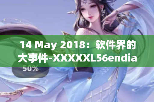 14 May 2018：软件界的大事件-XXXXXL56endian