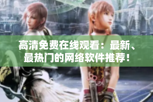 高清免费在线观看：最新、最热门的网络软件推荐！