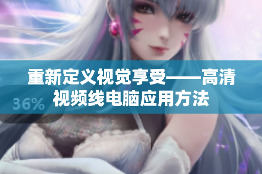 重新定义视觉享受——高清视频线电脑应用方法