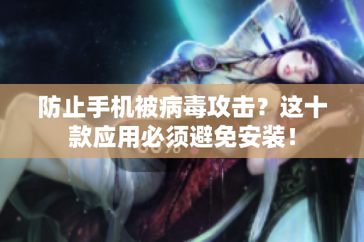防止手机被病毒攻击？这十款应用必须避免安装！