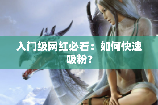 入门级网红必看：如何快速吸粉？