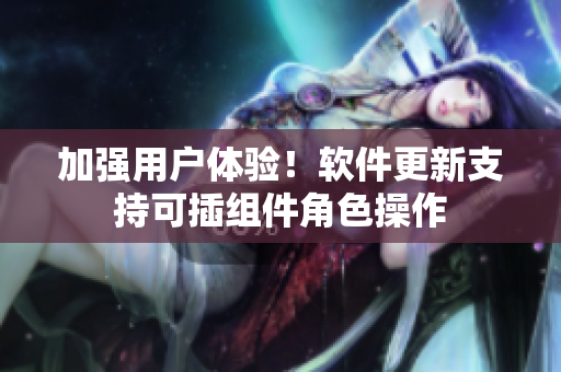 加强用户体验！软件更新支持可插组件角色操作