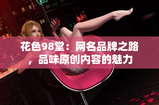 花色98堂：网名品牌之路，品味原创内容的魅力