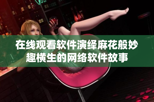 在线观看软件演绎麻花般妙趣横生的网络软件故事