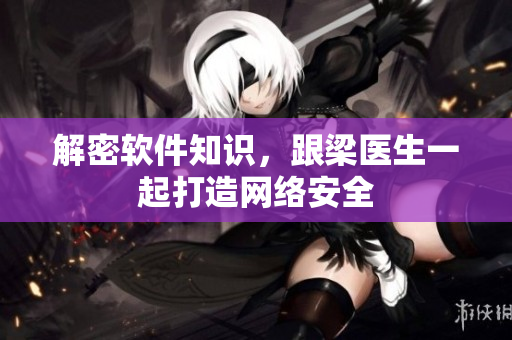 解密软件知识，跟梁医生一起打造网络安全