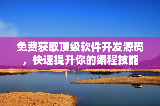 免费获取顶级软件开发源码，快速提升你的编程技能
