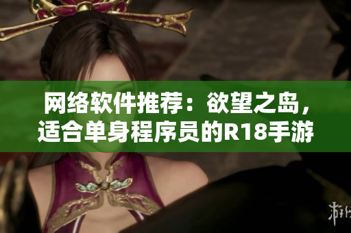 网络软件推荐：欲望之岛，适合单身程序员的R18手游