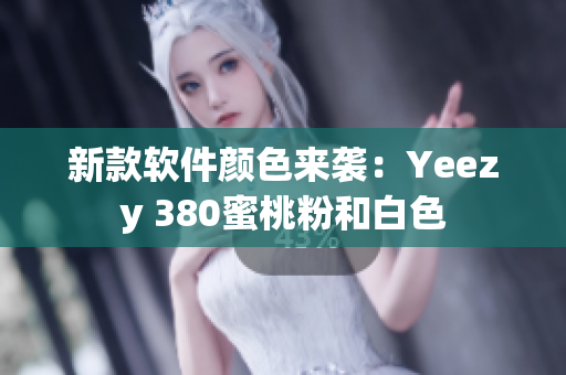新款软件颜色来袭：Yeezy 380蜜桃粉和白色