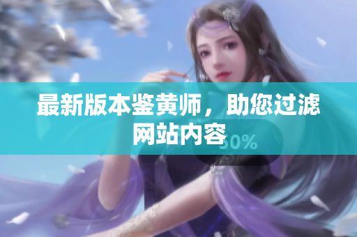 最新版本鉴黄师，助您过滤网站内容