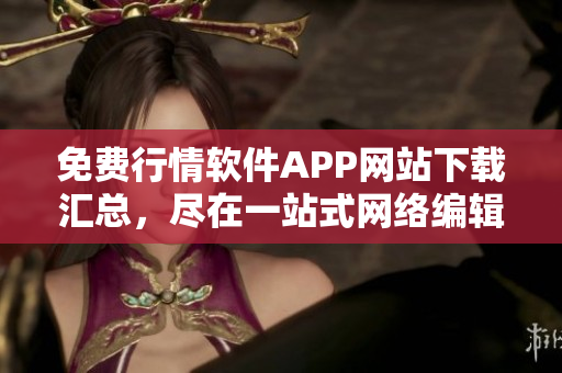 免费行情软件APP网站下载汇总，尽在一站式网络编辑推荐！