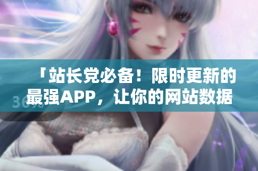 「站长党必备！限时更新的最强APP，让你的网站数据轻松掌控」