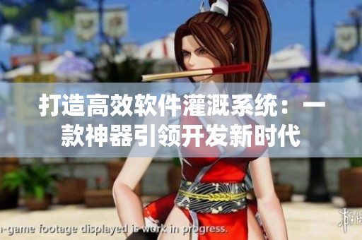 打造高效软件灌溉系统：一款神器引领开发新时代