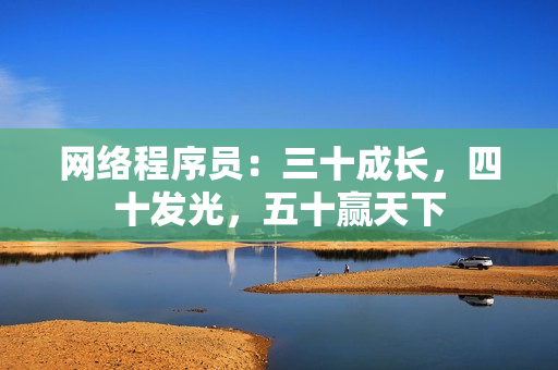 网络程序员：三十成长，四十发光，五十赢天下