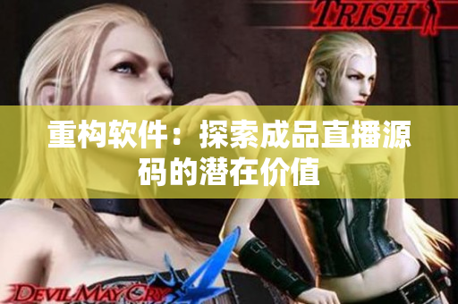 重构软件：探索成品直播源码的潜在价值