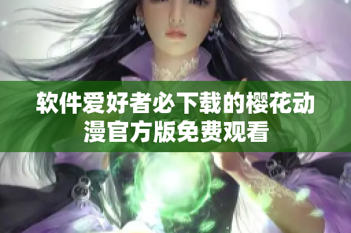 软件爱好者必下载的樱花动漫官方版免费观看