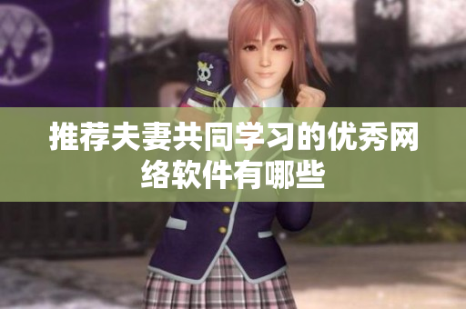推荐夫妻共同学习的优秀网络软件有哪些