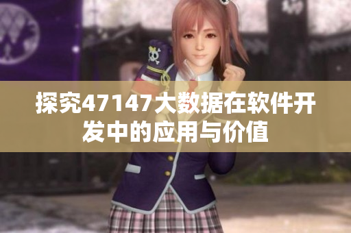 探究47147大数据在软件开发中的应用与价值