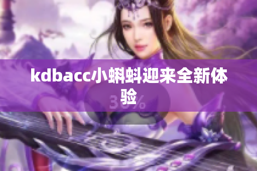 kdbacc小蝌蚪迎来全新体验