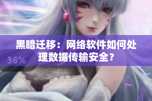 黑暗迁移：网络软件如何处理数据传输安全？