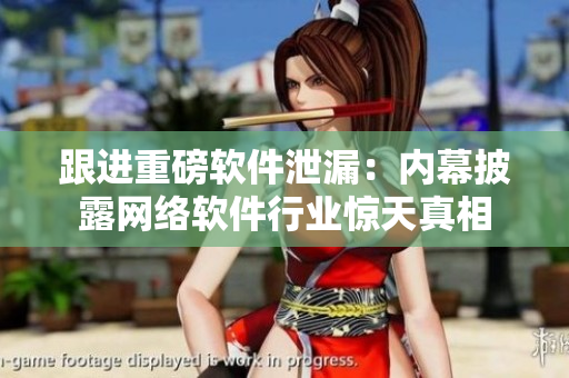 跟进重磅软件泄漏：内幕披露网络软件行业惊天真相