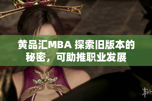 黄品汇MBA 探索旧版本的秘密，可助推职业发展