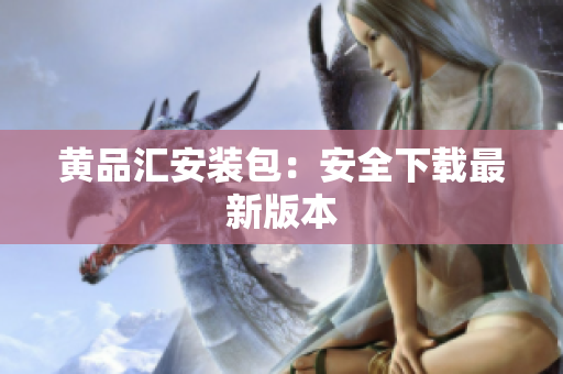 黄品汇安装包：安全下载最新版本