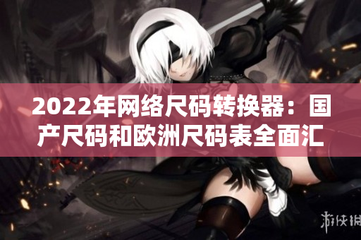 2022年网络尺码转换器：国产尺码和欧洲尺码表全面汇集