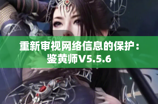 重新审视网络信息的保护：鉴黄师V5.5.6
