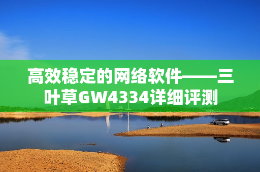 高效稳定的网络软件——三叶草GW4334详细评测