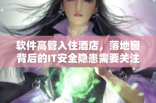 软件高管入住酒店，落地窗背后的IT安全隐患需要关注
