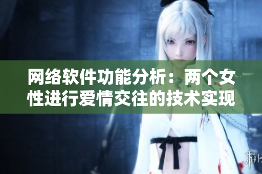 网络软件功能分析：两个女性进行爱情交往的技术实现