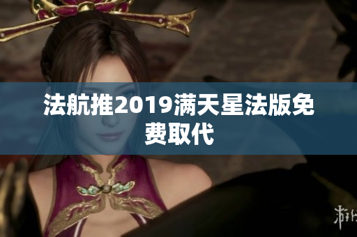 法航推2019满天星法版免费取代