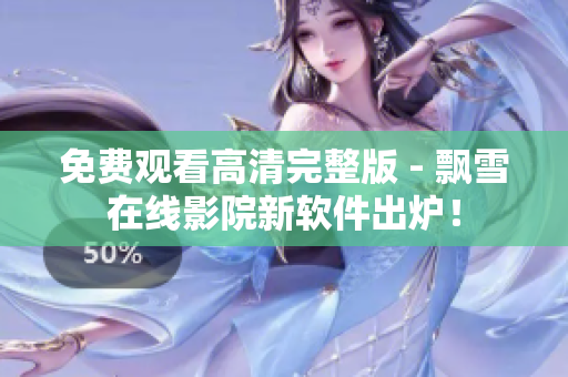 免费观看高清完整版 - 飘雪在线影院新软件出炉！