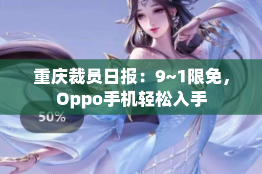 重庆裁员日报：9~1限免，Oppo手机轻松入手