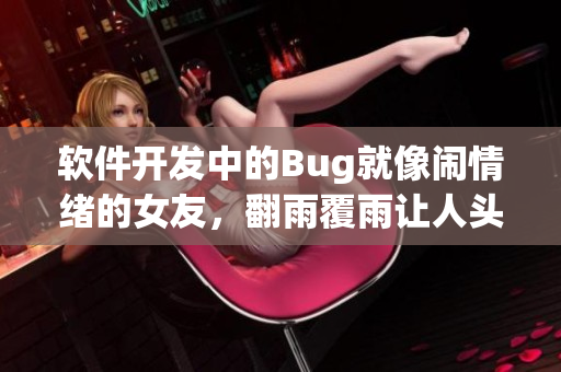 软件开发中的Bug就像闹情绪的女友，翻雨覆雨让人头疼